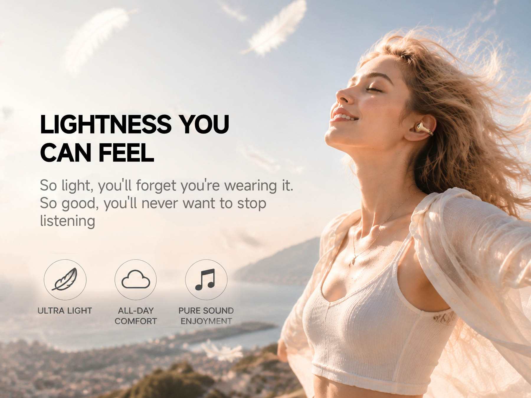 LIGHTNESS YOU CAN FEEL
BUTTONS Clip ultra-light open-ear earbuds for all-day comfort and pure sound